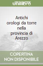 Antichi orologi da torre nella provincia di Arezzo libro