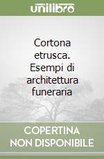 Cortona etrusca. Esempi di architettura funeraria libro