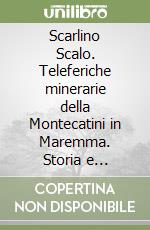 Scarlino Scalo. Teleferiche minerarie della Montecatini in Maremma. Storia e influenza esercitata sui fatti umani libro