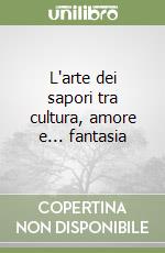 L'arte dei sapori tra cultura, amore e... fantasia libro