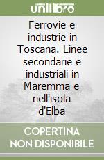 Ferrovie e industrie in Toscana. Linee secondarie e industriali in Maremma e nell'isola d'Elba