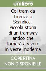 Col tram da Firenze a Scandicci. Piccola storia di un tramway antico che tornerà a vivere in veste moderna libro