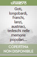 Goti, longobardi, franchi, lanzi, austriaci, tedeschi nelle memorie popolari toscane. Immaginario e realtà fra bene e male 541 d. C.-1918 libro