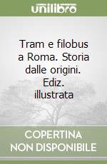 Tram e filobus a Roma. Storia dalle origini. Ediz. illustrata