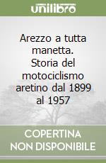 Arezzo a tutta manetta. Storia del motociclismo aretino dal 1899 al 1957 libro