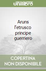 Aruns l'etrusco principe guerriero libro