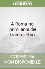 A Roma nei primi anni dei tram elettrici libro