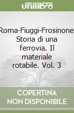 Roma-Fiuggi-Frosinone. Storia di una ferrovia. Il materiale rotabile. Vol. 3 libro