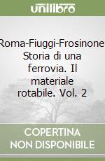 Roma-Fiuggi-Frosinone. Storia di una ferrovia. Il materiale rotabile. Vol. 2 libro