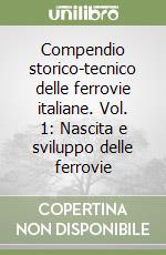 Compendio storico-tecnico delle ferrovie italiane. Vol. 1: Nascita e sviluppo delle ferrovie