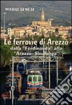 Le ferrovie di Arezzo. Dalla «Ferdinanda» alla «Arezzo-Sinalunga»