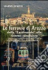 Le ferrovie di Arezzo. Dalla «Ferdinanda» alla «Arezzo-Sinalunga» libro di Senesi Mario