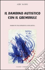 Il bambino autistico con il grembiule. Diario di una esperienza scolastica libro