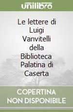 Le lettere di Luigi Vanvitelli della Biblioteca Palatina di Caserta