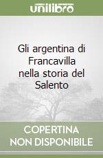 Gli argentina di Francavilla nella storia del Salento libro