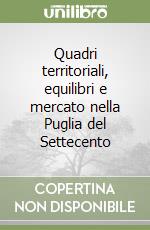 Quadri territoriali, equilibri e mercato nella Puglia del Settecento libro