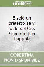 E solo un pretesto se vi parlo del Cile. Siamo tutti in trappola libro