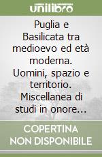 Puglia e Basilicata tra medioevo ed età moderna. Uomini, spazio e territorio. Miscellanea di studi in onore di Cosimo Damiano Fonseca libro