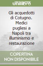 Gli acquedotti di Cotugno. Medici pugliesi a Napoli tra illuminismo e restaurazione