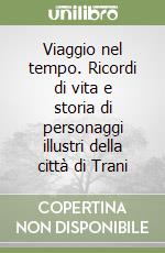 Viaggio nel tempo. Ricordi di vita e storia di personaggi illustri della città di Trani