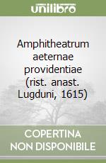 Amphitheatrum aeternae providentiae (rist. anast. Lugduni, 1615)