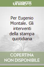 Per Eugenio Montale. Gli interventi della stampa quotidiana libro