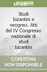 Studi bizantini e neogreci. Atti del IV Congresso nazionale di studi bizantini libro