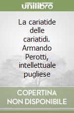 La cariatide delle cariatidi. Armando Perotti, intellettuale pugliese