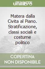 Matera dalla Civita al Piano. Stratificazione, classi sociali e costume politico libro