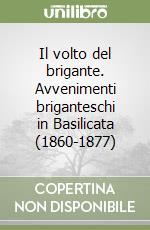 Il volto del brigante. Avvenimenti briganteschi in Basilicata (1860-1877) libro