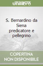 S. Bernardino da Siena predicatore e pellegrino libro