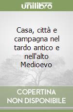 Casa, città e campagna nel tardo antico e nell'alto Medioevo libro