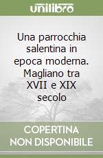 Una parrocchia salentina in epoca moderna. Magliano tra XVII e XIX secolo libro