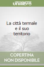 La città termale e il suo territorio