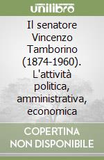 Il senatore Vincenzo Tamborino (1874-1960). L'attività politica, amministrativa, economica libro