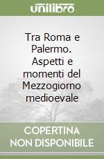 Tra Roma e Palermo. Aspetti e momenti del Mezzogiorno medioevale libro