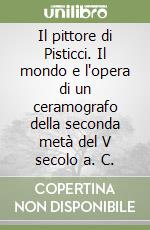 Il pittore di Pisticci. Il mondo e l'opera di un ceramografo della seconda metà del V secolo a. C.