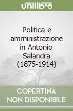 Politica e amministrazione in Antonio Salandra (1875-1914) libro