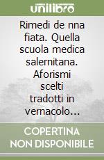 Rimedi de nna fiata. Quella scuola medica salernitana. Aforismi scelti tradotti in vernacolo leccese