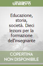 Educazione, storia, società. Dieci lezioni per la formazione dell'insegnante