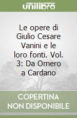 Le opere di Giulio Cesare Vanini e le loro fonti. Vol. 3: Da Omero a Cardano