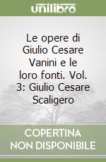 Le opere di Giulio Cesare Vanini e le loro fonti. Vol. 3: Giulio Cesare Scaligero