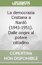 La democrazia Cristiana a Nardò (1943-1951). Dalle origini al potere cittadino libro