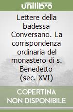 Lettere della badessa Conversano. La corrispondenza ordinaria del monastero di s. Benedetto (sec. XVI)