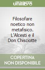 Filosofare noetico non metafisico. L'Alcesti e il Don Chisciotte