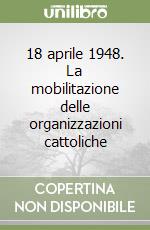 18 aprile 1948. La mobilitazione delle organizzazioni cattoliche libro