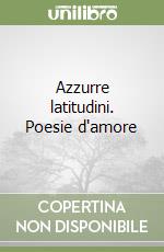 Azzurre latitudini. Poesie d'amore libro