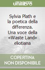 Sylvia Plath e la poetica della differenza. Una voce della «Waste Land» eliotiana libro