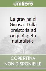 La gravina di Ginosa. Dalla preistoria ad oggi. Aspetti naturalistici libro