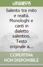 Salento tra mito e realtà. Monologhi e canti in dialetto salentino. Testo originale a fronte libro